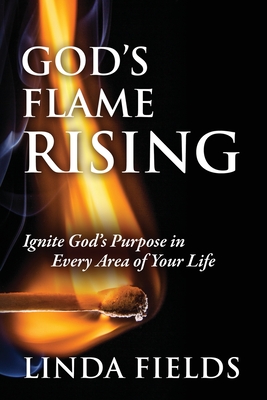 God's Flame Rising: Ignite God's Purpose in Every Area of Your Life - Linda Fields
