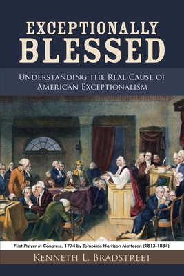 Exceptionally Blessed: Understanding the Real Cause of American Exceptionalism - Kenneth L. Bradstreet