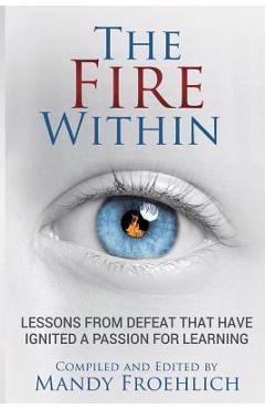 The Fire Within: Lessons from defeat that have inspired a passion for learning - Mandy Froehlich
