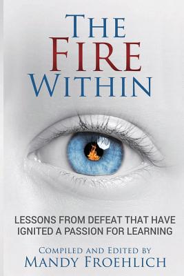 Coperta cărții 'The Fire Within: Lessons from defeat that have inspired a passion for learning - Mandy Froehlich'
