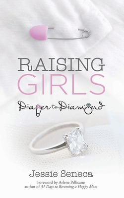Raising Girls: From Diaper to Diamond - Jessie Seneca