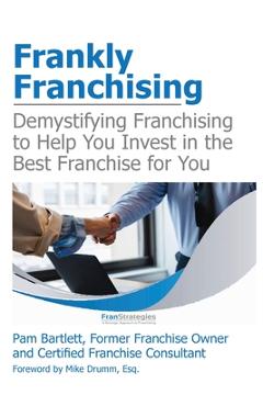 Coperta cărții 'Frankly Franchising: Demystifying Franchising to Help You Invest in the Best Franchise for You - Pam Bartlett'