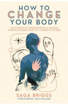 Poza produsului How to Change Your Body: The Science of Interoception and Healing Through Connection to Yourself and Others - Saga Briggs