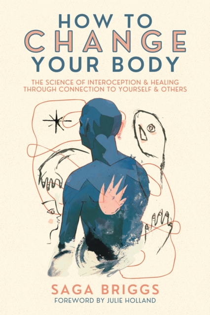 How to Change Your Body: The Science of Interoception and Healing Through Connection to Yourself and Others - Saga Briggs