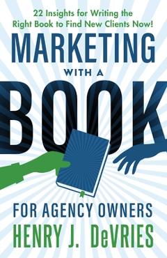 Coperta cărții 'Marketing With A Book For Agency Owners: 22 Insights for Writing the Right Book to Find New Clients Now - Henry J.'