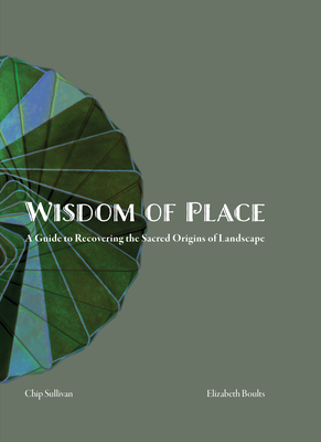 Wisdom of Place: Recovering the Sacred Origins of Landscape - Elizabeth Boults