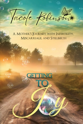 Getting to Joy: A Mother's Journey with Infertility, Miscarriage, and Stillbirth - Tacole Robinson