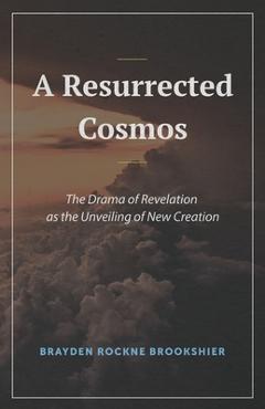 Poza produsului A Resurrected Cosmos: The Drama of Revelation as the Unveiling of New Creation - Brayden R. Brookshier