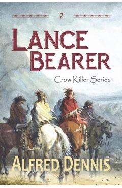 Lance Bearer: Crow Killer Series - Book 2 - Alfred Dennis