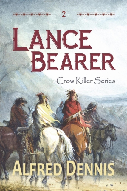 Lance Bearer: Crow Killer Series - Book 2 - Alfred Dennis