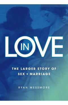 Coperta cărții 'In Love: The Larger Story of Sex and Marriage - Ryan Messmore'