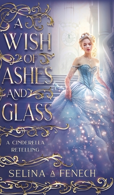 A Wish of Ashes and Glass: A Cinderella Retelling - Selina A. Fenech