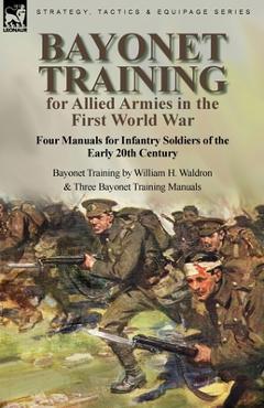 Bayonet Training for Allied Armies in the First World War-Four Manuals for Infantry Soldiers of the Early 20th Century-Bayonet Training by William H. - William H. Waldron