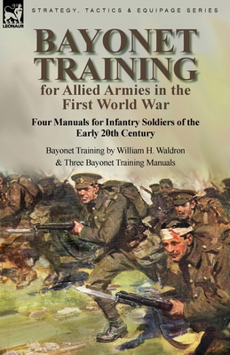 Bayonet Training for Allied Armies in the First World War-Four Manuals for Infantry Soldiers of the Early 20th Century-Bayonet Training by William H. - William H. Waldron