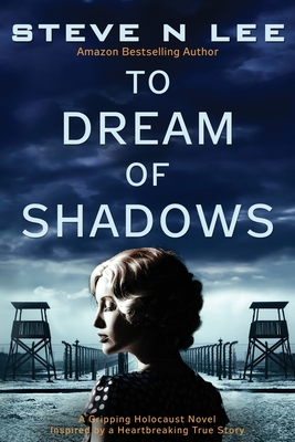 To Dream of Shadows: A Gripping Holocaust Novel Inspired by a Heartbreaking True Story - Steve N. Lee