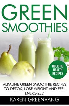 Coperta cărții 'Green Smoothies: Alkaline Green Smoothie Recipes to Detox, Lose Weight, and Feel Energized - Karen Greenvang'