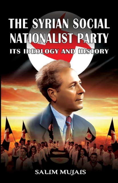 The Syrian Social Nationalist Party: Its Ideology and History - Salim Mujais