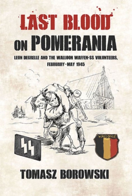 Last Blood on Pomerania: Leon Degrelle and the Walloon Waffen SS Volunteers, February-May 1945 - Tomasz Borowski