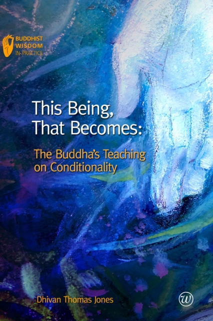 This Being, That Becomes: The Buddha's Teaching on Conditionality - Dhivan