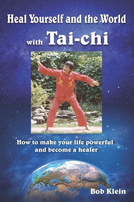 Heal Yourself and the World with Tai-chi: How to make your life powerful and become a healer - Bob Klein