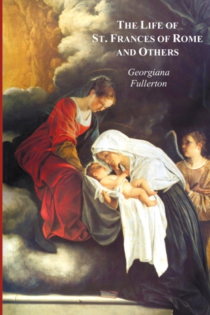 The Life of St. Frances of Rome, and Others - Blessed Lucy of Narni, Dominica of Paradiso, Anne de Montmorency - Georgiana Fullerton