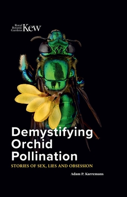 Demystifying Orchid Pollination: Stories of Sex, Lies and Obsession - Adam P. Karremans