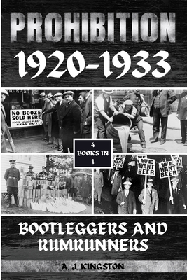 Prohibition 1920-1933: Bootleggers And Rumrunners - A. Kingston
