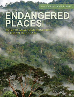 Endangered Places: From the Amazonian Rainforest to the Polar Ice Caps - Claudia Martin