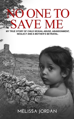 No One to Save Me: A true story of child sexual abuse, abandonment, neglect and a mother's betrayal. This is how I survived. - Melissa Jordan