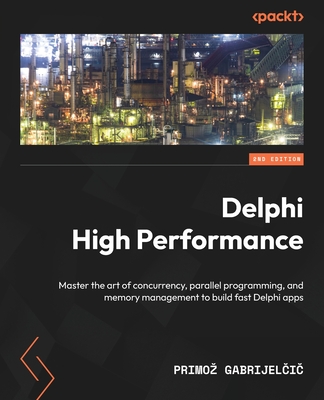 Delphi High Performance - Second Edition: Master the art of concurrency, parallel programming, and memory management to build fast Delphi apps - Primoz Gabrijelčič