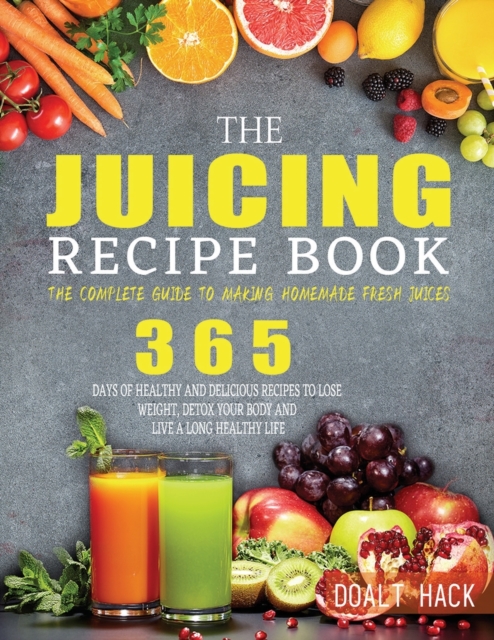 The Juicing Recipe Book: The Complete Guide to Making Homemade Fresh Juices - Doalt Hack
