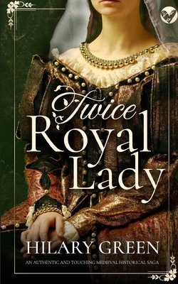 TWICE ROYAL LADY an authentic and touching medieval historical saga - Hilary Green