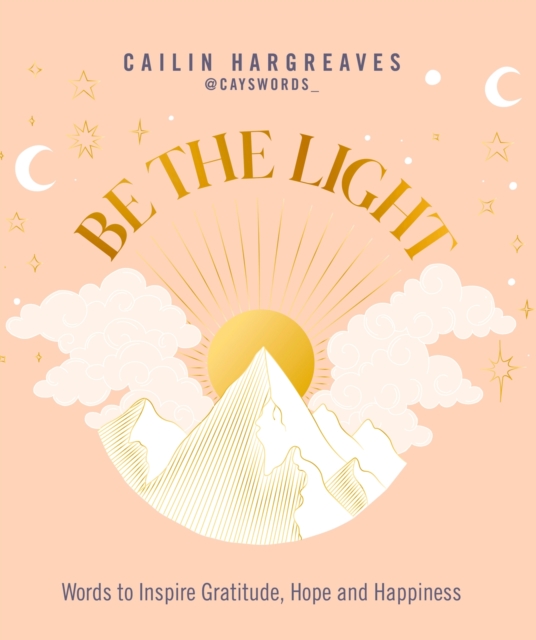 Be the Light: Words to Inspire Gratitude, Hope and Happiness - Cailin Hargreaves
