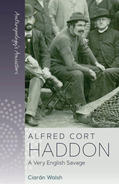 Alfred Cort Haddon: A Very English Savage - Ciarán Walsh