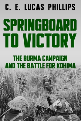 Springboard to Victory: The Burma Campaign and the Battle for Kohima - C. E. Lucas Phillips