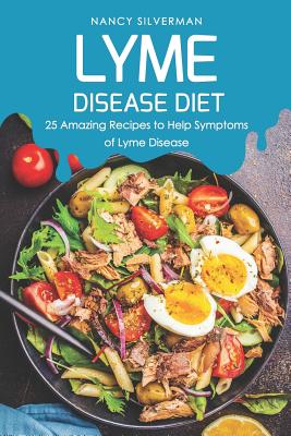 Lyme Disease Diet: 25 Amazing Recipes to Help Symptoms of Lyme Disease - Nancy Silverman