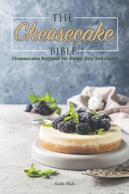 The Cheesecake Bible: Cheesecake Recipes for Every Day Indulgent - Carla Hale