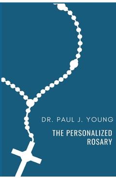Coperta cărții 'The Personalized Rosary: Learning to pray the Rosary in a Personal, Specific, Purposeful, Powerful way - Paul Joseph'