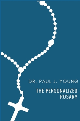 Coperta cărții 'The Personalized Rosary: Learning to pray the Rosary in a Personal, Specific, Purposeful, Powerful way - Paul Joseph'