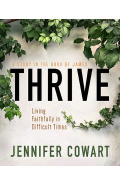 Coperta cărții 'Thrive Women's Bible Study Participant Workbook: Living Faithfully in Difficult Times - Jennifer Cowart'