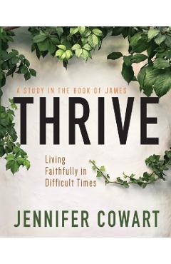 Thrive Women's Bible Study Participant Workbook: Living Faithfully in Difficult Times - Jennifer Cowart