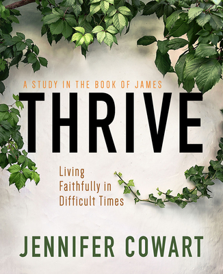 Thrive Women's Bible Study Participant Workbook: Living Faithfully in Difficult Times - Jennifer Cowart