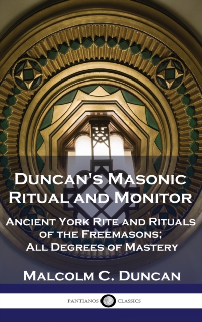 Duncan's Masonic Ritual and Monitor: Ancient York Rite and Rituals of the Freemasons; All Degrees of Mastery - Malcolm C. Duncan