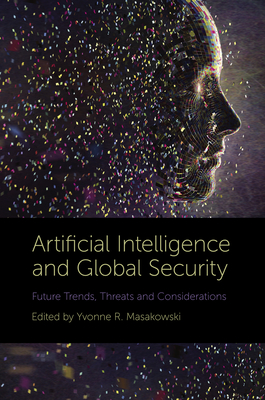Artificial Intelligence and Global Security: Future Trends, Threats and Considerations - Yvonne Masakowski