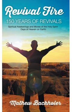 Coperta cărții 'Revival Fire, 150 Years of Revivals, Spiritual Awakenings and Moves of the Holy Spirit: Days of Heaven on Earth! -'