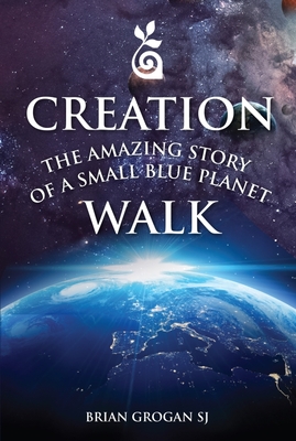 Creation Walk: The Amazing Story of a Small Blue Planet - Brian Grogan