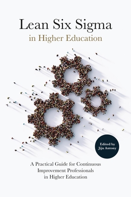 Lean Six SIGMA in Higher Education: A Practical Guide for Continuous Improvement Professionals in Higher Education - Jiju Antony