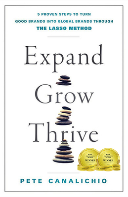 Expand, Grow, Thrive: 5 Proven Steps to Turn Good Brands Into Global Brands Through the Lasso Method - Pete Canalichio