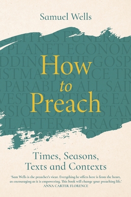 How to Preach: Times, Seasons, Texts and Contexts - Samuel Wells