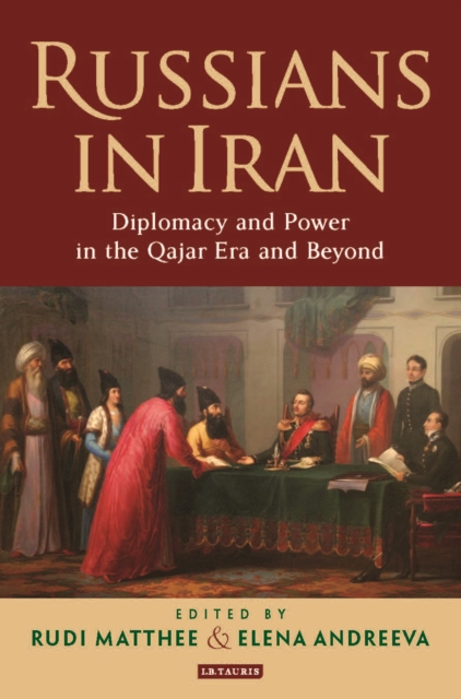 Russians in Iran: Diplomacy and Power in the Qajar Era and Beyond - Rudi Matthee